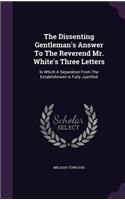 Dissenting Gentleman's Answer To The Reverend Mr. White's Three Letters: In Which A Separation From The Establishment Is Fully Justified(English)