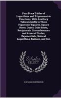 Four Place Tables of Logarithms and Trigonometric Functions, With Auxiliary Tables (chiefly to Three Figures) of Squares, Square Roots, Cubes, Cube Roots, Reciprocals, Circumferences and Areas of Circles, Exponentials, Natural Logarithms, Radians,