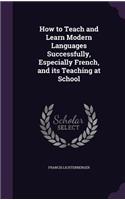 How to Teach and Learn Modern Languages Successfully, Especially French, and its Teaching at School