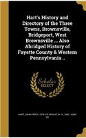 Hart's History and Directory of the Three Towns, Brownsville, Bridgeport, West Brownsville ... Also Abridged History of Fayette County & Western Pennsylvania ..