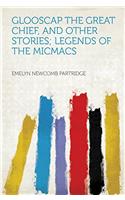 Glooscap the Great Chief, and Other Stories; Legends of the Micmacs