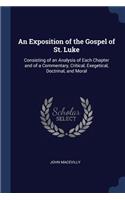 An Exposition of the Gospel of St. Luke: Consisting of an Analysis of Each Chapter and of a Commentary, Critical, Exegetical, Doctrinal, and Moral