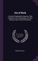 Out of Work: A Study of Employment Agencies, Their Treatment of the Unemployed, and Their Influence Upon Home and Business