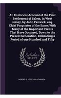An Historical Account of the First Settlement of Salem, in West Jersey, by John Fenwick, esq., Chief Proprietor of the Same; With Many of the Important Events That Have Occurred, Down to the Present Generation, Embracing a Period of one Hundred and