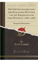 Die Grï¿½ndungsurkunden Der Sicilischen Bistï¿½mer Und Die Kirchenpolitik Graf Rogers I. (1082-1098): Inaugural-Dissertation (Classic Reprint): Inaugural-Dissertation (Classic Reprint)