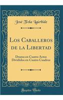 Los Caballeros de la Libertad: Drama En Cuatro Actos Divididos En Cuatro Cuadros (Classic Reprint)