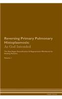 Reversing Primary Pulmonary Histoplasmosis: As God Intended The Raw Vegan Plant-Based Detoxification & Regeneration Workbook for Healing Patients. Volume 1