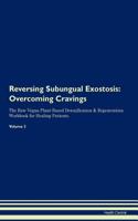 Reversing Subungual Exostosis: Overcoming Cravings the Raw Vegan Plant-Based Detoxification & Regeneration Workbook for Healing Patients. Volume 3