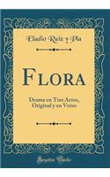 Flora: Drama En Tres Actos, Original Y En Verso (Classic Reprint)