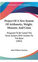 Project Of A New System Of Arithmetic, Weight, Measure, And Coins: Proposed To Be Called The Tonal System, With Sixteen To The Base (1862)
