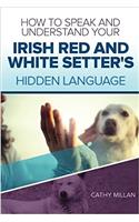 How to Speak and Understand Your Irish Red and White Setter's Hidden Language: Fun and Fascinating Guide to the Inner World of Dogs
