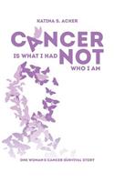Cancer Is What I Had Not Who I Am: One Woman's Cancer Survival Story