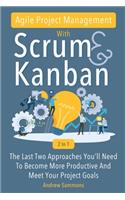 Agile Project Management With Scrum + Kanban 2 In 1: The Last 2 Approaches You'll Need To Become More Productive And Meet Your Project Goals