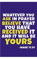 Whatever You Ask In Prayer Believe That You Have Received It and It Will Be Yours - Mark 11