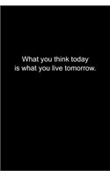 What you think today is what you live tomorrow.