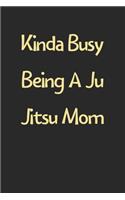 Kinda Busy Being A Ju Jitsu Mom: Lined Journal, 120 Pages, 6 x 9, Funny Ju Jitsu Gift Idea, Black Matte Finish (Kinda Busy Being A Ju Jitsu Mom Journal)