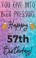 You Give Into Beer Pressure Happy 57th Birthday