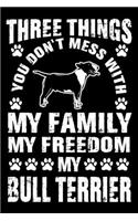 Three Things You Don't Mess With My Family My Freedom My Bull Terrier