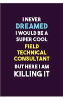 I Never Dreamed I would Be A Super Cool Field Technical Consultant But Here I Am Killing It: 6X9 120 pages Career Notebook Unlined Writing Journal