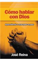 Cómo Hablar Con Dios: Aprendiendo A Orar Paso A Paso