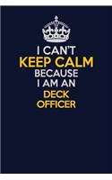 I Can't Keep Calm Because I Am An Deck Officer: Career journal, notebook and writing journal for encouraging men, women and kids. A framework for building your career.