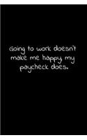 Going to work doesn't make me happy, my paycheck does.