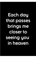 Each Day That Passes Brings Me Closer To Seeing You In Heaven