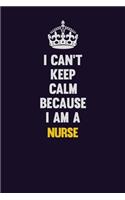 I can't Keep Calm Because I Am A Nurse