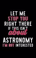 Let Me Stop You Right There If This Isn't About Astronomy I'm Not Interested: Notebook for Astronomy Lover - Great Christmas & Birthday Gift Idea for Astronomy Fan - Astronomy Journal - Astronomy Fan Diary - 120 pages 6x9 inch