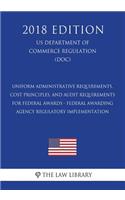 Uniform Administrative Requirements, Cost Principles, and Audit Requirements for Federal Awards - Federal Awarding Agency Regulatory Implementation (Us Department of Commerce Regulation) (Doc) (2018 Edition)