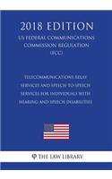 Telecommunications Relay Services and Speech-to-Speech Services for Individuals With Hearing and Speech Disabilities (US Federal Communications Commission Regulation) (FCC) (2018 Edition)