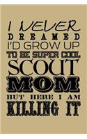 I Never Dreamed I'd Grow Up to Be Super Cool Scout Mom But Here I Am Killing It: Blank Lined Journal to Write in - Ruled Writing Notebook