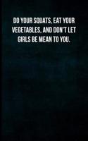 Do Your Squats, Eat Your Vegetables, and Don't Let Girls Be Mean to You.