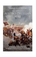 The Austro-Prussian War: The History and Legacy of the Conflict that Resulted in Prussian Dominance over Germany