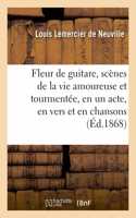 Fleur de guitare, scènes de la vie amoureuse et tourmentée, en un acte, en vers et en chansons