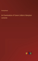 Examination of Canon Liddon's Bampton Lectures