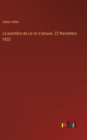 première de Le roi s'amuse. 22 Novembre 1832