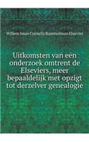 Uitkomsten Van Een Onderzoek Omtrent de Elseviers, Meer Bepaaldelijk Met Opzigt Tot Derzelver Genealogie
