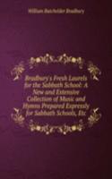 Bradbury's Fresh Laurels for the Sabbath School: A New and Extensive Collection of Music and Hymns Prepared Expressly for Sabbath Schools, Etc