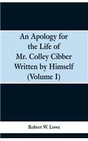Apology for the Life of Mr. Colley Cibber Written by Himself (Volume I)