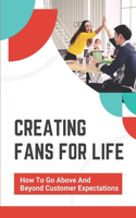Creating Fans For Life: How To Go Above And Beyond Customer Expectations: A Customer-Focused Culture
