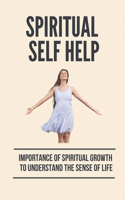 Spiritual Self Help: Importance Of Spiritual Growth To Understand The Sense Of Life: Change The Way Live
