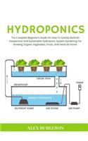 Hydroponics: The Complete Beginner's Guide On How To Quickly Build An Inexpensive And Sustainable Hydroponic System Gardening For Growing Organic Vegetables, Fru