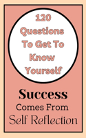 Get To Know Yourself: 120 Questions: Success Comes From Self Reflection