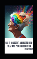 Use It or Lose It -A Guide to Help Treat and Prolong Dementia