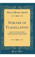 Sublime of Flagellation: In Letters From Lady Termagant Flaybum, of Birch-Grove, to Lady Harriet Tickletail, of Bumfiddle-Hall; In Which Are Introduced the Beautiful Tale of La Coquette Chatie, in French and English (Classic Reprint)