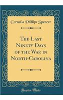 The Last Ninety Days of the War in North-Carolina (Classic Reprint)