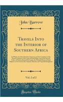 Travels Into the Interior of Southern Africa, Vol. 2 of 2: In Which Are Described the Character and the Condition of the Dutch Colonists of the Cape of Good Hope, and of the Several Tribes of Natives Beyond Its Limits, the Natural History of Such S