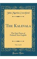 The Kalevala, Vol. 1 of 2: The Epic Poem of Finland, Into English (Classic Reprint): The Epic Poem of Finland, Into English (Classic Reprint)