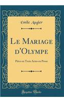 Le Mariage d'Olympe: Piï¿½ce En Trois Actes En Prose (Classic Reprint): Piï¿½ce En Trois Actes En Prose (Classic Reprint)